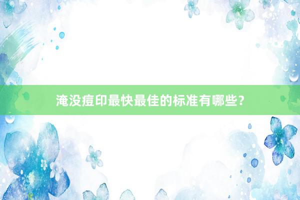 淹没痘印最快最佳的标准有哪些？